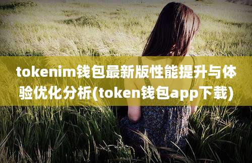 tokenim钱包最新版性能提升与体验优化分析(token钱包app下载)