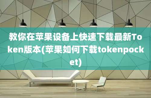 教你在苹果设备上快速下载最新Token版本(苹果如何下载tokenpocket)