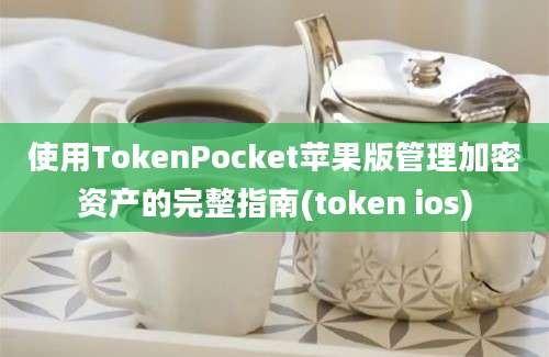 使用TokenPocket苹果版管理加密资产的完整指南(token ios)