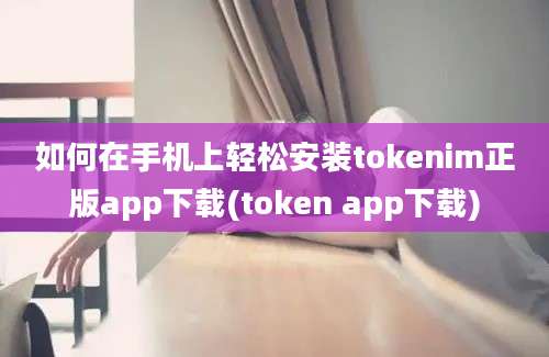 如何在手机上轻松安装tokenim正版app下载(token app下载)