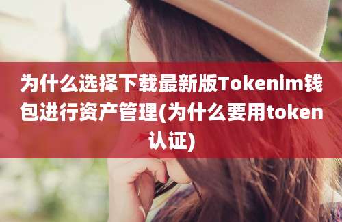 为什么选择下载最新版Tokenim钱包进行资产管理(为什么要用token认证)