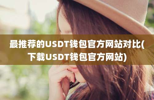 最推荐的USDT钱包官方网站对比(下载USDT钱包官方网站)